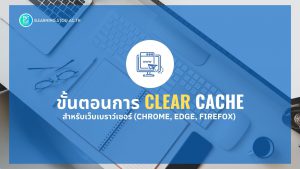 ขั้นตอนการ clear cache สำหรับเว็บเบราว์เซอร์ (chrome, edge, firefox)